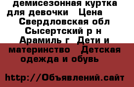 демисезонная куртка для девочки › Цена ­ 350 - Свердловская обл., Сысертский р-н, Арамиль г. Дети и материнство » Детская одежда и обувь   